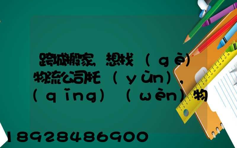 跨城搬家,想找個(gè)物流公司托運(yùn),請(qǐng)問(wèn)物流公司哪家好呢