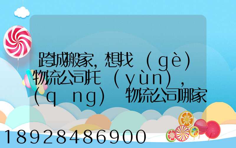 跨城搬家,想找個(gè)物流公司托運(yùn),請(qǐng)問物流公司哪家好呢