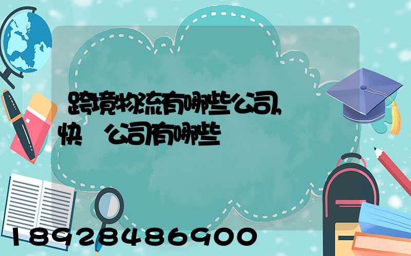 跨境物流有哪些公司,國際快遞公司有哪些