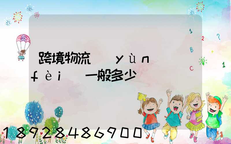 跨境物流運(yùn)費(fèi)一般多少