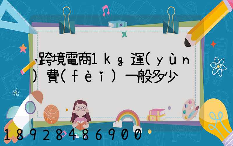 跨境電商1kg運(yùn)費(fèi)一般多少