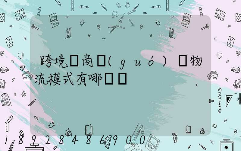 跨境電商國(guó)際物流模式有哪幾種