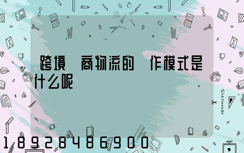 跨境電商物流的運作模式是什么呢
