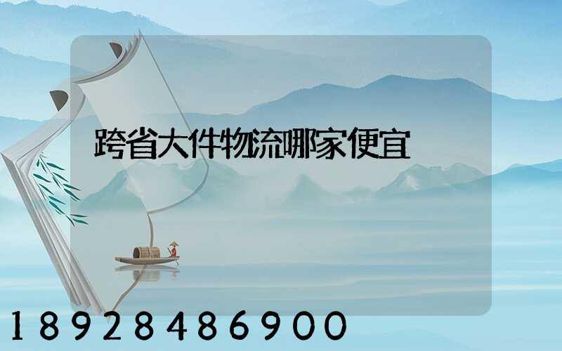 跨省大件物流哪家便宜