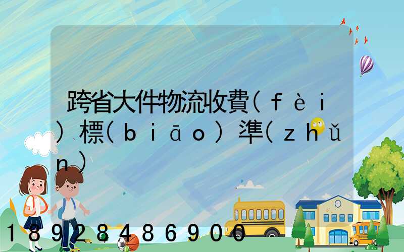 跨省大件物流收費(fèi)標(biāo)準(zhǔn)