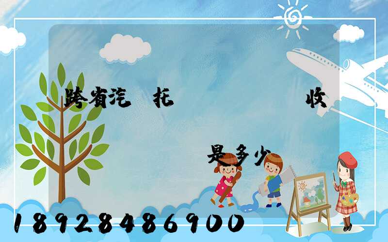 跨省汽車托運(yùn)收費(fèi)標(biāo)準(zhǔn)是多少