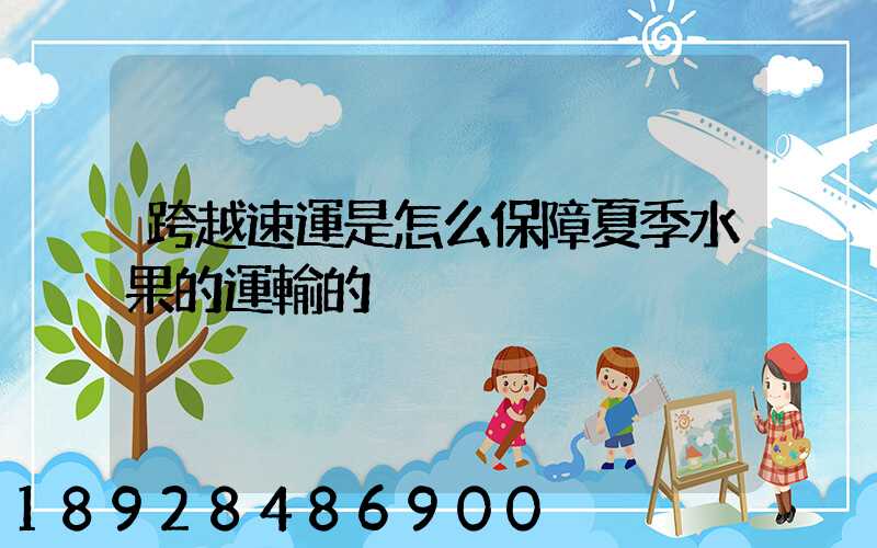 跨越速運是怎么保障夏季水果的運輸的