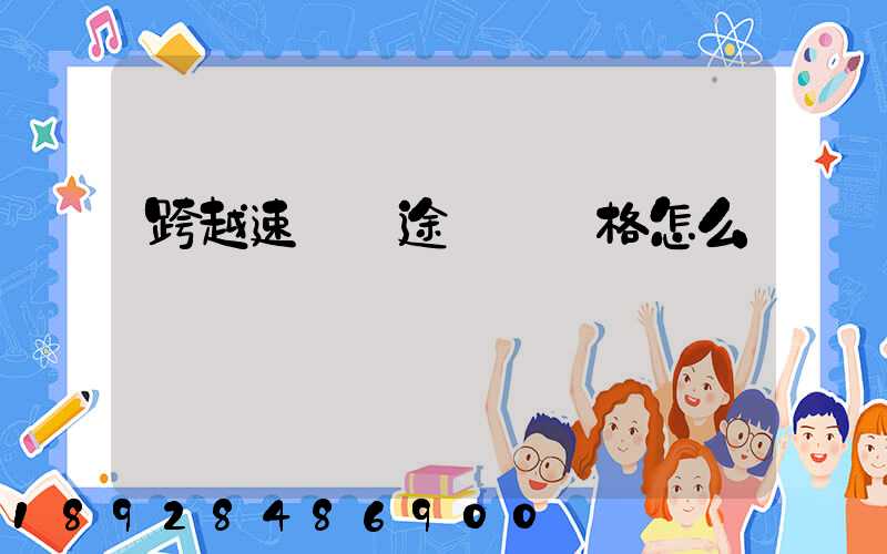 跨越速運長途運輸價格怎么樣