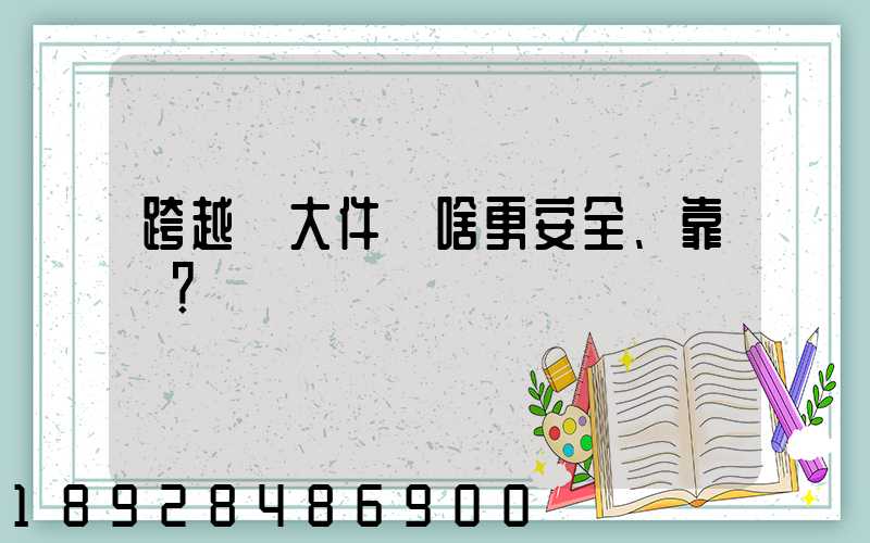 跨越運大件為啥更安全、靠譜？