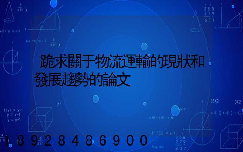 跪求關于物流運輸的現狀和發展趨勢的論文