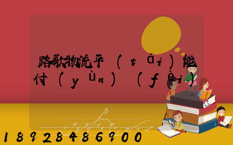 路歌物流平臺(tái)能付運(yùn)費(fèi)嗎
