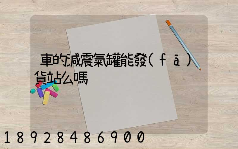 車的減震氣罐能發(fā)貨站么嗎