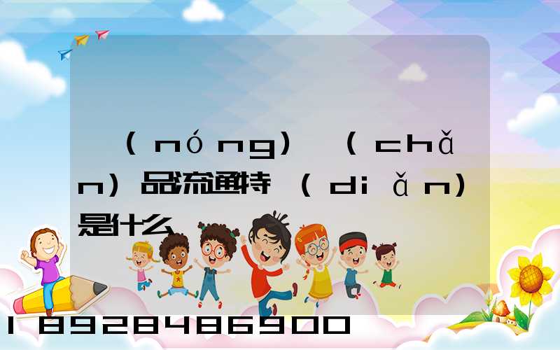 農(nóng)產(chǎn)品流通特點(diǎn)是什么