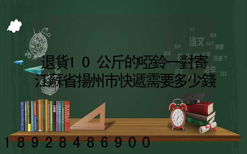 退貨10公斤的啞鈴一對寄江蘇省揚州市快遞需要多少錢