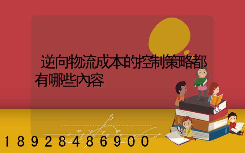 逆向物流成本的控制策略都有哪些內容
