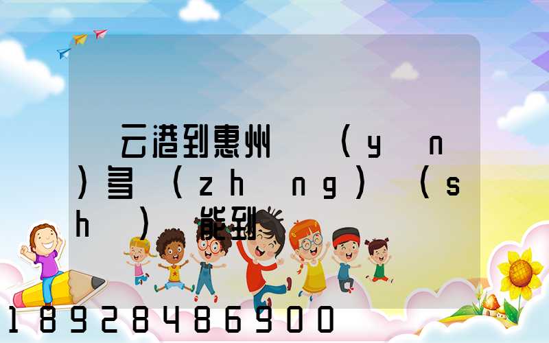 連云港到惠州貨運(yùn)多長(zhǎng)時(shí)間能到
