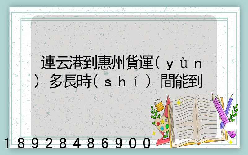 連云港到惠州貨運(yùn)多長時(shí)間能到