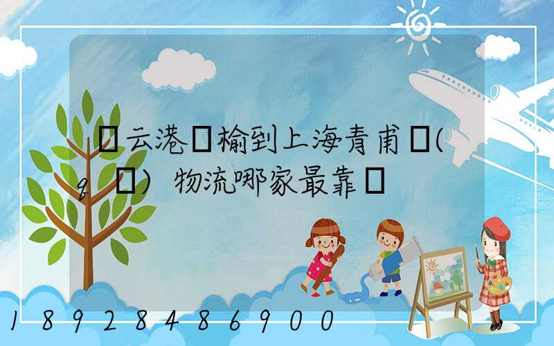 連云港贛榆到上海青甫區(qū)物流哪家最靠譜