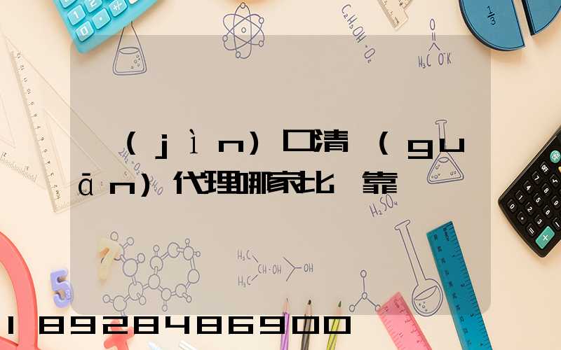 進(jìn)口清關(guān)代理哪家比較靠譜
