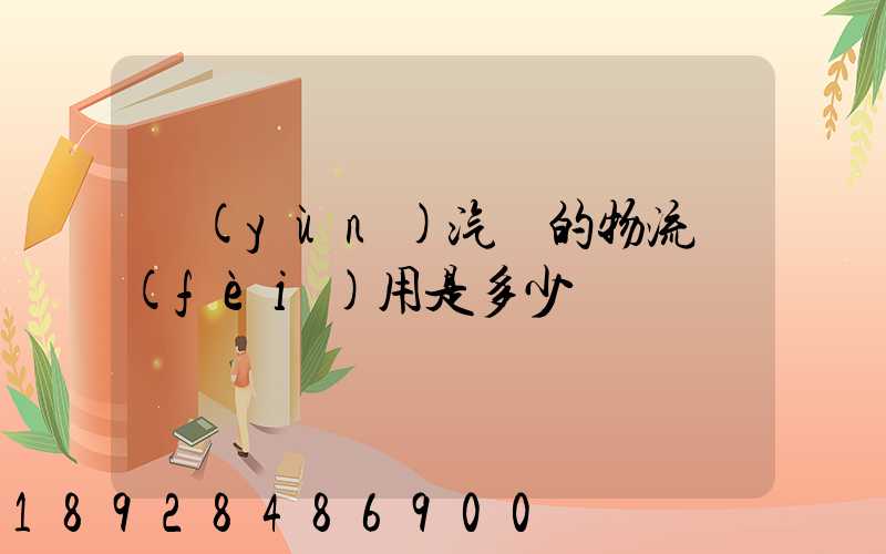 運(yùn)汽車的物流費(fèi)用是多少