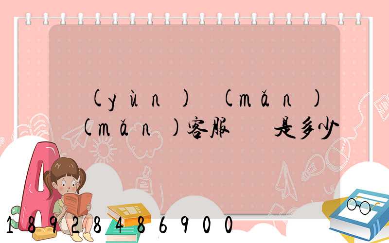 運(yùn)滿(mǎn)滿(mǎn)客服電話是多少
