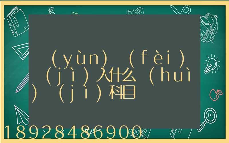 運(yùn)費(fèi)計(jì)入什么會(huì)計(jì)科目