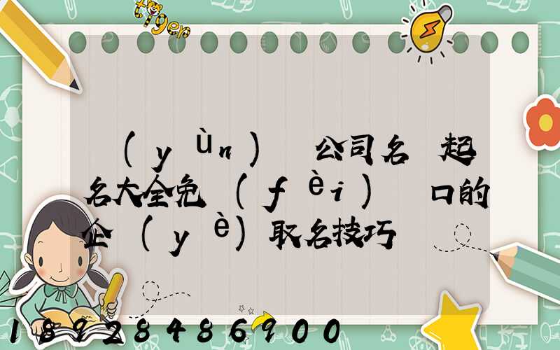 運(yùn)輸公司名稱起名大全免費(fèi)順口的企業(yè)取名技巧