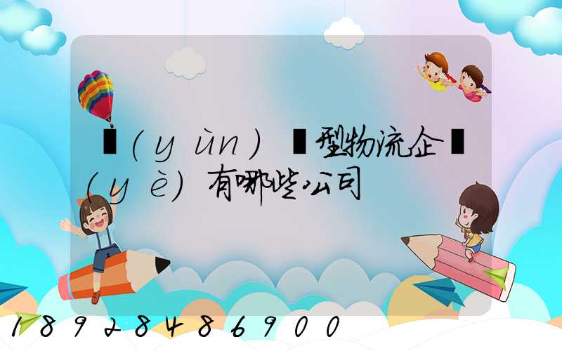 運(yùn)輸型物流企業(yè)有哪些公司
