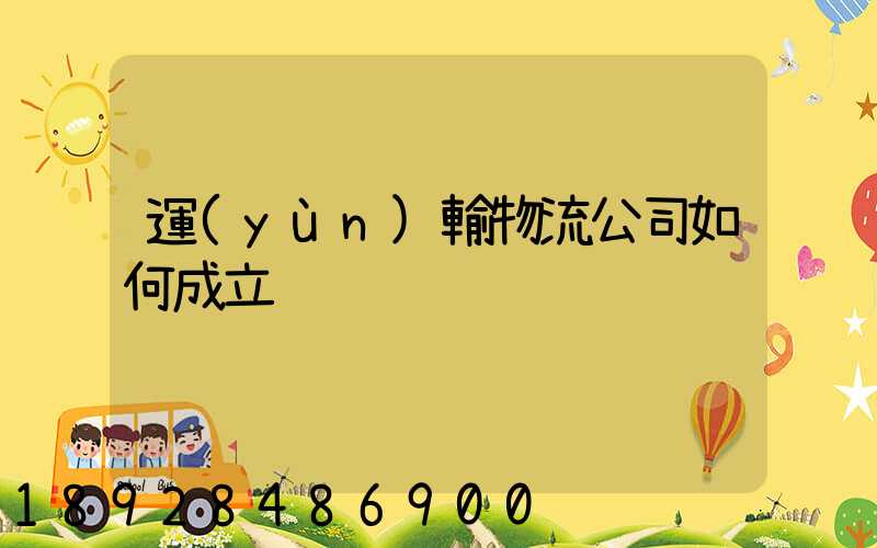 運(yùn)輸物流公司如何成立