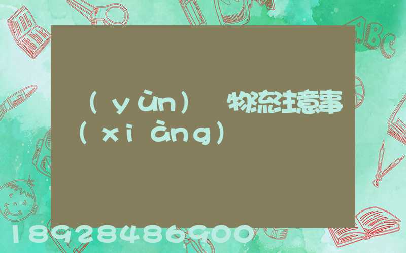 運(yùn)輸物流注意事項(xiàng)