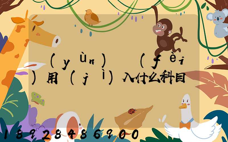 運(yùn)輸費(fèi)用計(jì)入什么科目