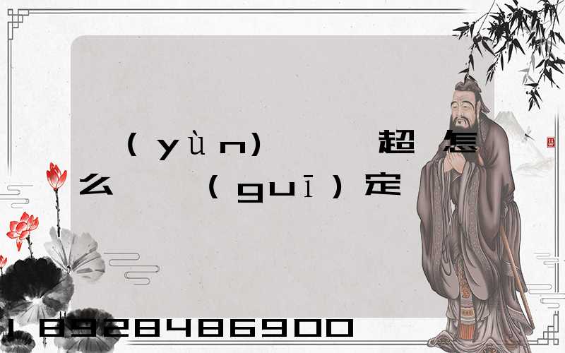 運(yùn)輸車輛超載怎么處罰規(guī)定