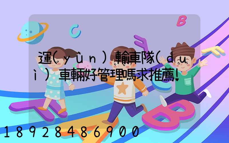 運(yùn)輸車隊(duì)車輛好管理嗎求推薦!