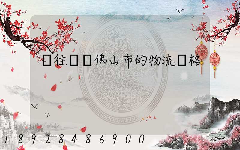 運往廣東佛山市的物流價格