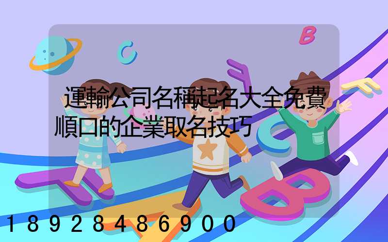 運輸公司名稱起名大全免費順口的企業取名技巧