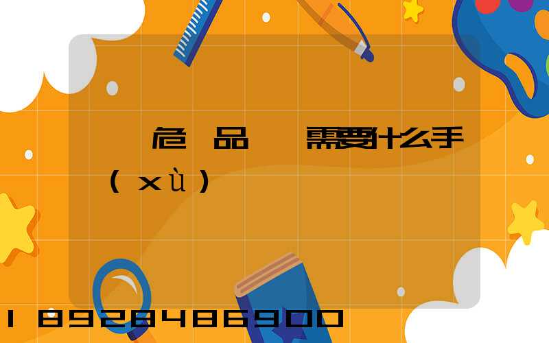 運輸危險品車輛需要什么手續(xù)