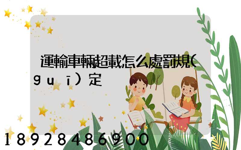 運輸車輛超載怎么處罰規(guī)定