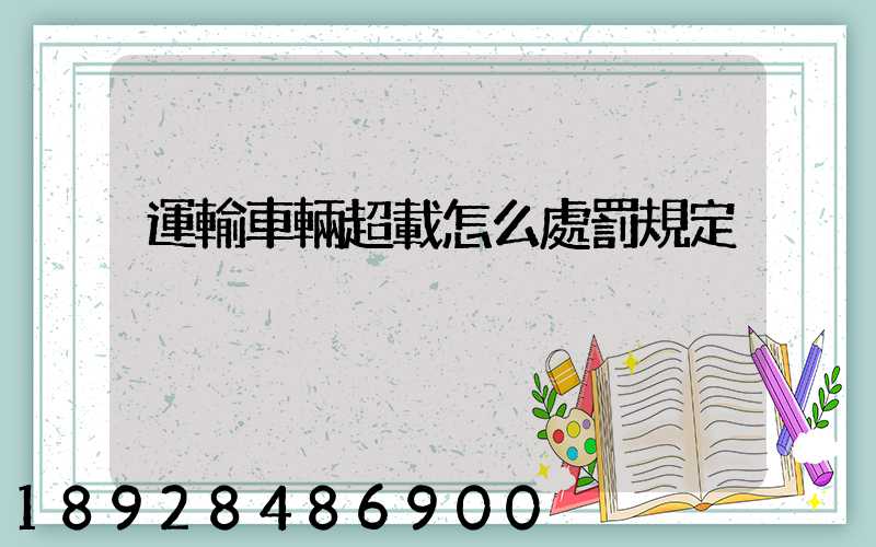 運輸車輛超載怎么處罰規定