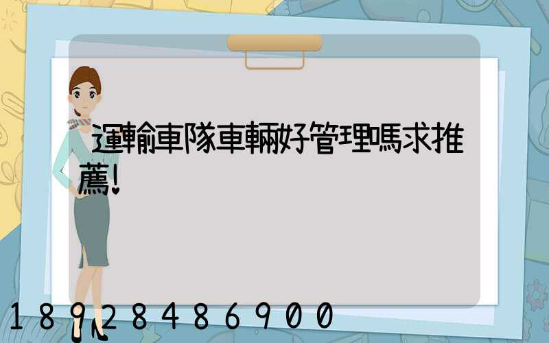 運輸車隊車輛好管理嗎求推薦!