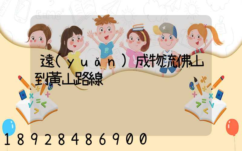 遠(yuǎn)成物流佛山到黃山路線