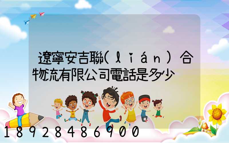 遼寧安吉聯(lián)合物流有限公司電話是多少