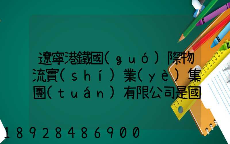遼寧港鐵國(guó)際物流實(shí)業(yè)集團(tuán)有限公司是國(guó)企嗎