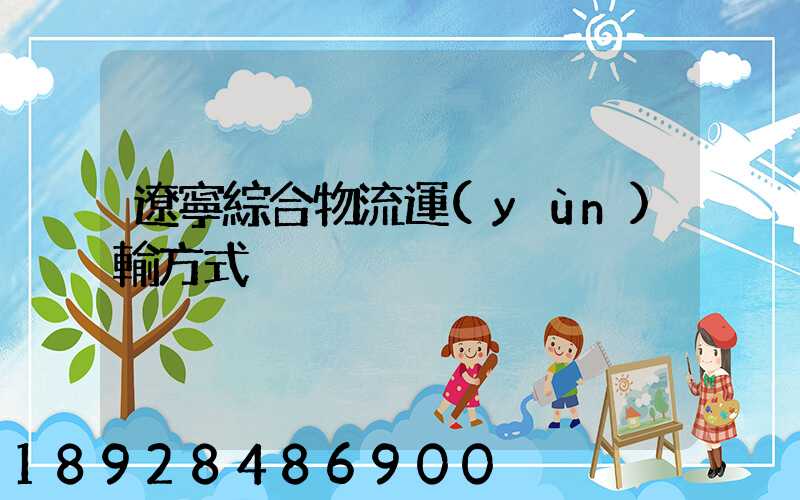 遼寧綜合物流運(yùn)輸方式