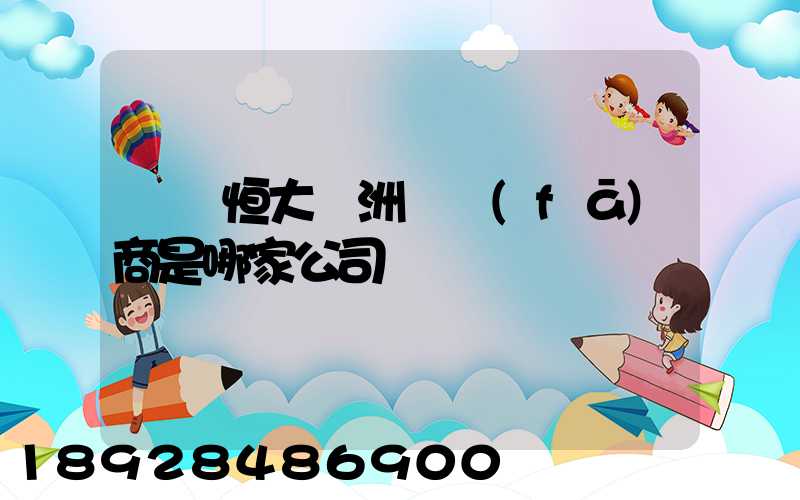 遼陽恒大綠洲開發(fā)商是哪家公司