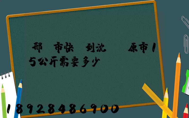 邢臺市快遞到沈陽開原市15公斤需要多少錢