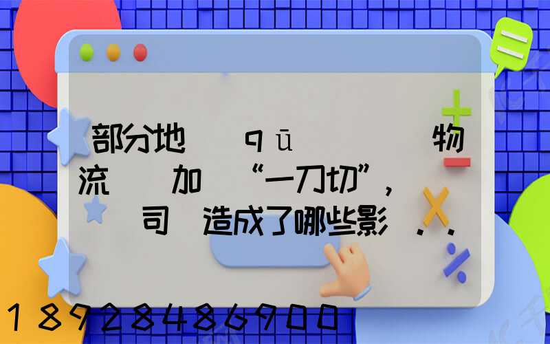 部分地區(qū)對貨運物流層層加碼“一刀切”,這對貨車司機造成了哪些影響...