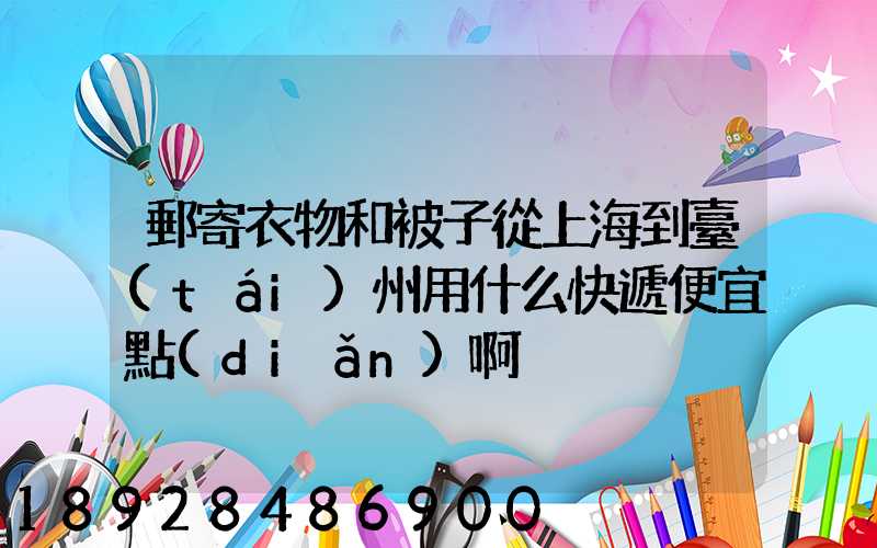 郵寄衣物和被子從上海到臺(tái)州用什么快遞便宜點(diǎn)啊