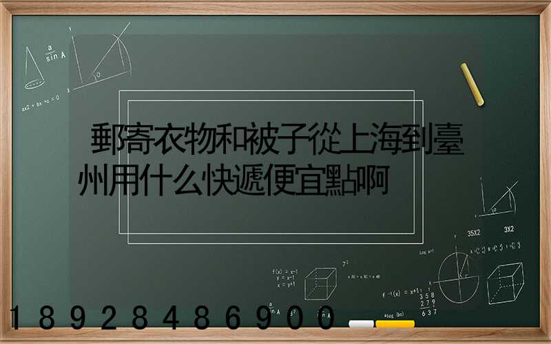 郵寄衣物和被子從上海到臺州用什么快遞便宜點啊