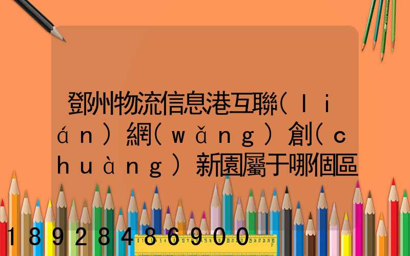 鄧州物流信息港互聯(lián)網(wǎng)創(chuàng)新園屬于哪個區(qū)