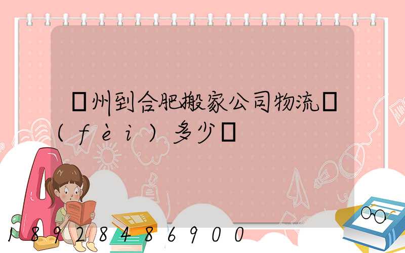 鄭州到合肥搬家公司物流費(fèi)多少錢
